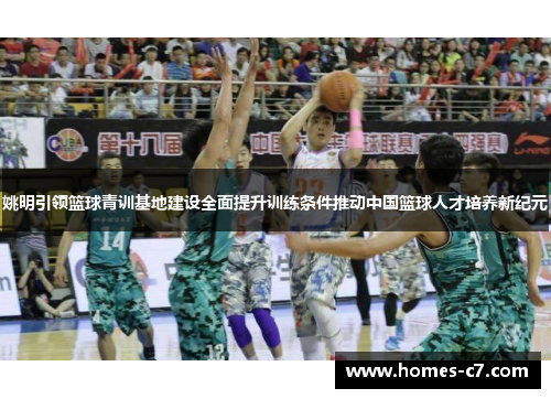 姚明引领篮球青训基地建设全面提升训练条件推动中国篮球人才培养新纪元