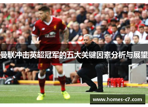 曼联冲击英超冠军的五大关键因素分析与展望