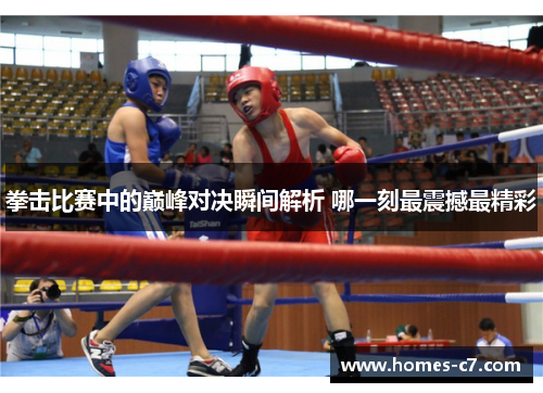 拳击比赛中的巅峰对决瞬间解析 哪一刻最震撼最精彩