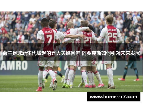 荷兰足球新生代崛起的五大关键因素 阿贾克斯如何引领未来发展
