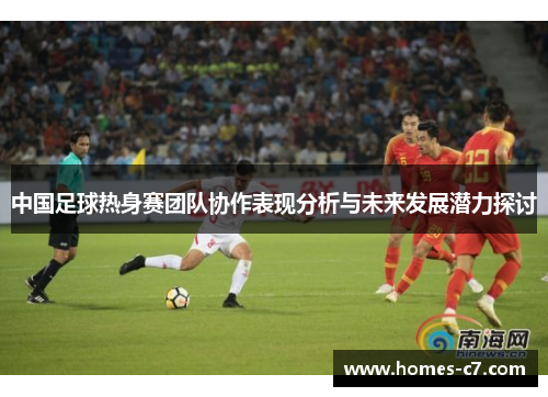 中国足球热身赛团队协作表现分析与未来发展潜力探讨