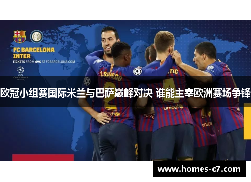 欧冠小组赛国际米兰与巴萨巅峰对决 谁能主宰欧洲赛场争锋