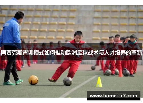 阿贾克斯青训模式如何推动欧洲足球战术与人才培养的革新