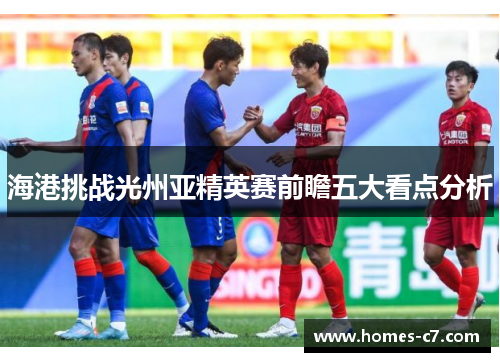 海港挑战光州亚精英赛前瞻五大看点分析