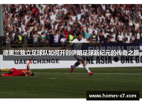 德黑兰独立足球队如何开创伊朗足球新纪元的传奇之路