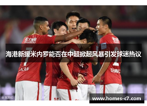 海港新援米内罗能否在中超掀起风暴引发球迷热议