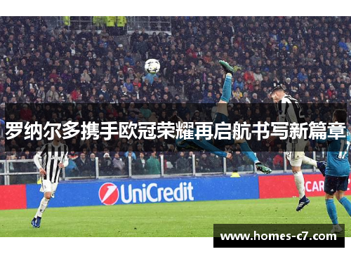 罗纳尔多携手欧冠荣耀再启航书写新篇章