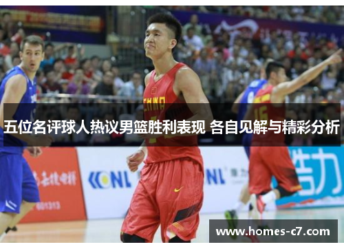 五位名评球人热议男篮胜利表现 各自见解与精彩分析