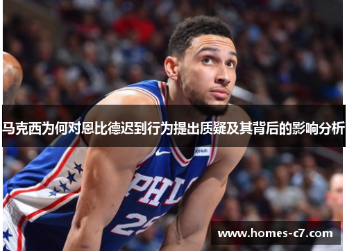 马克西为何对恩比德迟到行为提出质疑及其背后的影响分析