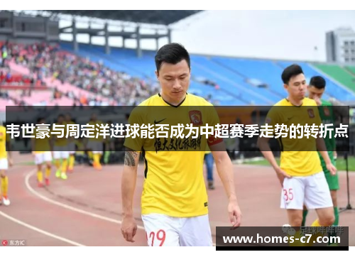 韦世豪与周定洋进球能否成为中超赛季走势的转折点