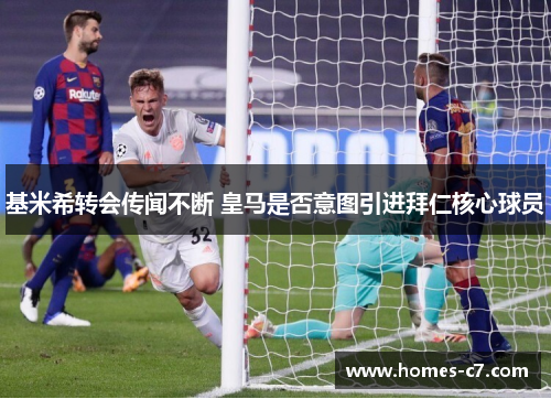 基米希转会传闻不断 皇马是否意图引进拜仁核心球员