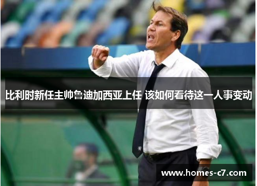 比利时新任主帅鲁迪加西亚上任 该如何看待这一人事变动