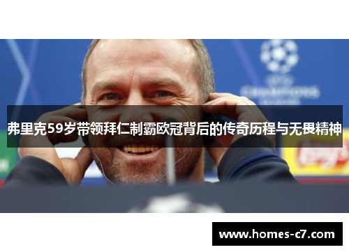 弗里克59岁带领拜仁制霸欧冠背后的传奇历程与无畏精神