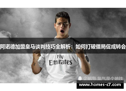 阿诺德加盟皇马谈判技巧全解析：如何打破僵局促成转会