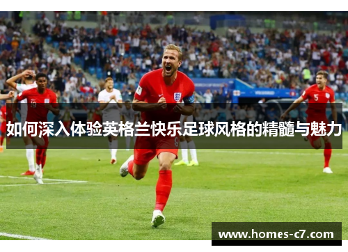 如何深入体验英格兰快乐足球风格的精髓与魅力