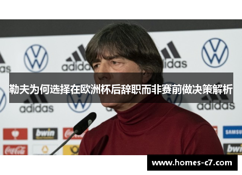 勒夫为何选择在欧洲杯后辞职而非赛前做决策解析