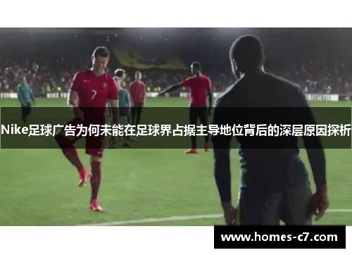 Nike足球广告为何未能在足球界占据主导地位背后的深层原因探析